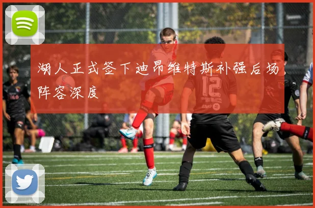 湖人正式签下迪昂维特斯补强后场阵容深度