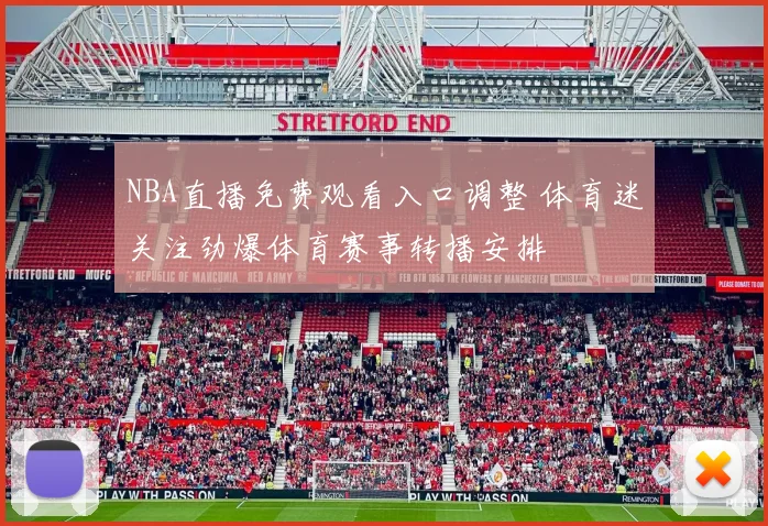 NBA直播免费观看入口调整 体育迷关注劲爆体育赛事转播安排