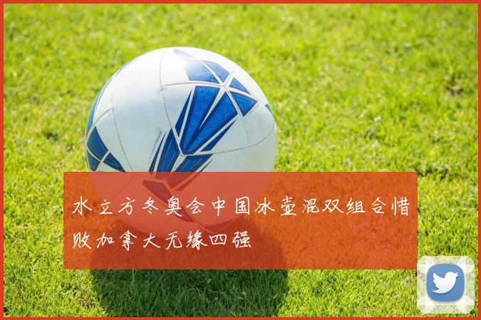 水立方冬奥会中国冰壶混双组合惜败加拿大无缘四强