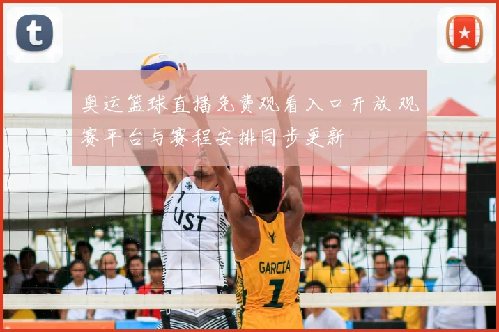 奥运篮球直播免费观看入口开放 观赛平台与赛程安排同步更新