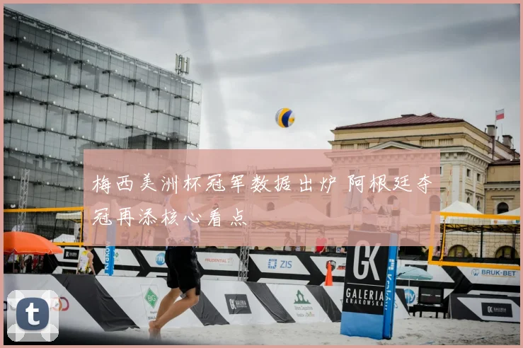 梅西美洲杯冠军数据出炉 阿根廷夺冠再添核心看点