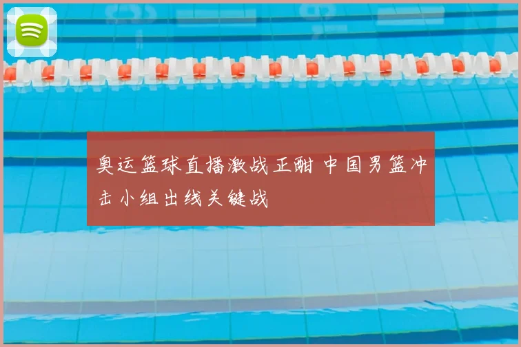 奥运篮球直播激战正酣 中国男篮冲击小组出线关键战