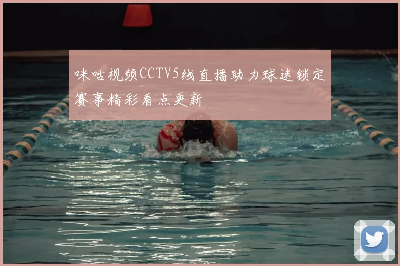 咪咕视频CCTV5线直播助力球迷锁定赛事精彩看点更新