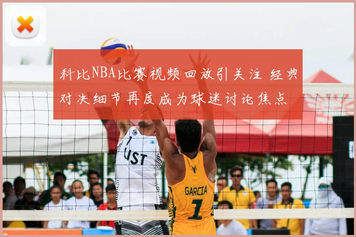 科比NBA比赛视频回放引关注 经典对决细节再度成为球迷讨论焦点