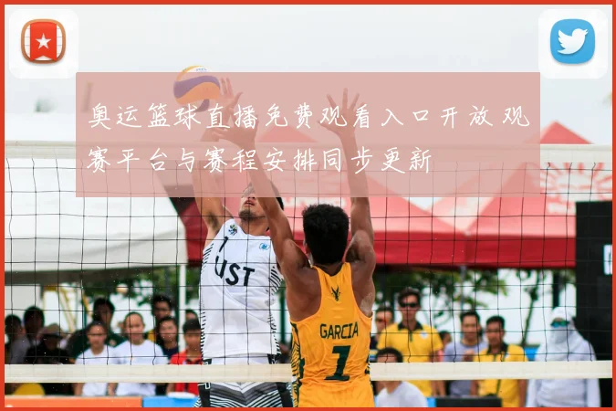 奥运篮球直播免费观看入口开放 观赛平台与赛程安排同步更新