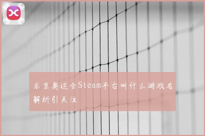 东京奥运会Steam平台叫什么游戏名解析引关注
