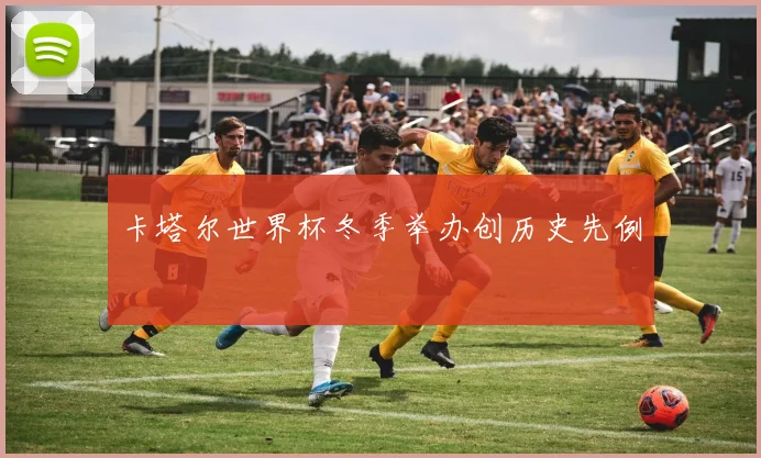 卡塔尔世界杯冬季举办创历史先例
