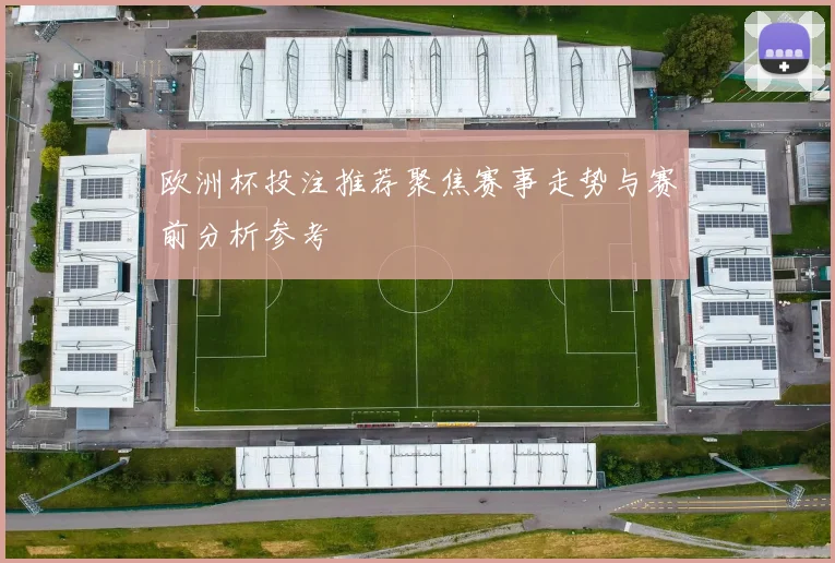 欧洲杯投注推荐聚焦赛事走势与赛前分析参考