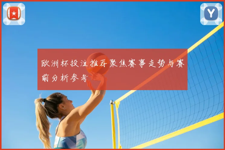 欧洲杯投注推荐聚焦赛事走势与赛前分析参考