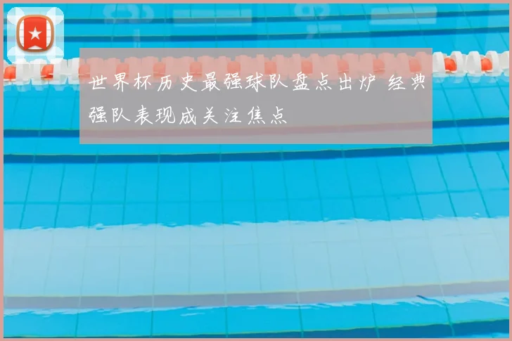 世界杯历史最强球队盘点出炉 经典强队表现成关注焦点