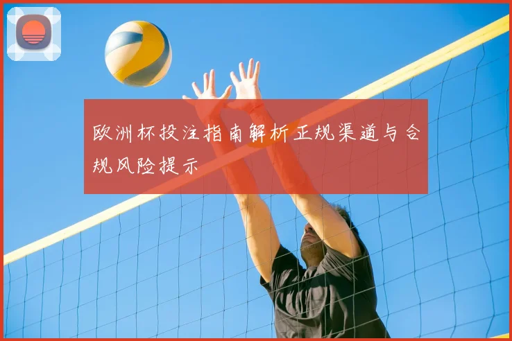 欧洲杯投注指南解析正规渠道与合规风险提示