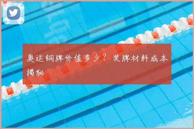 奥运铜牌价值多少?奖牌材料成本揭秘