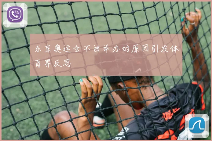 东京奥运会不该举办的原因引发体育界反思