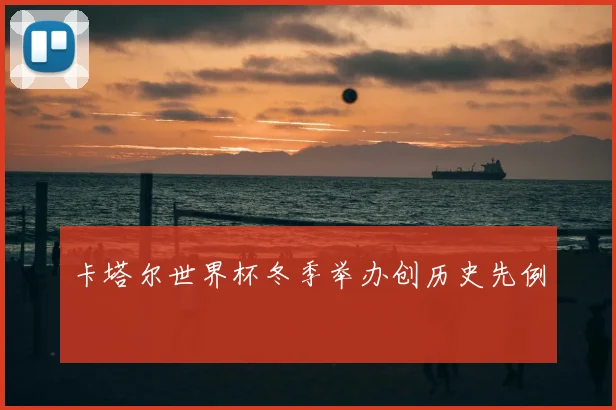 卡塔尔世界杯冬季举办创历史先例