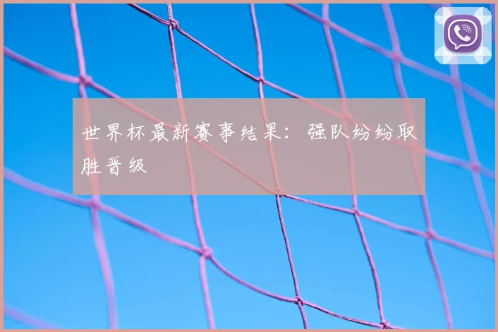 世界杯最新赛事结果:强队纷纷取胜晋级