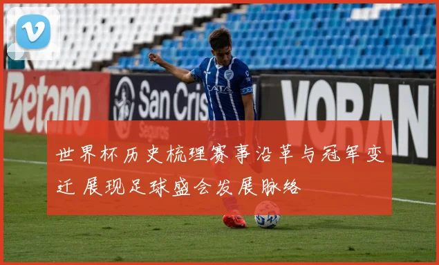 世界杯历史梳理赛事沿革与冠军变迁 展现足球盛会发展脉络