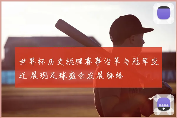 世界杯历史梳理赛事沿革与冠军变迁 展现足球盛会发展脉络